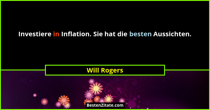 Investiere in Inflation. Sie hat die besten Aussichten.... - Will Rogers