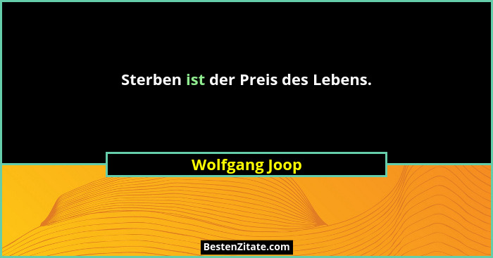 Sterben ist der Preis des Lebens.... - Wolfgang Joop