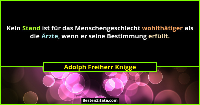 Kein Stand ist für das Menschengeschlecht wohlthätiger als die Ärzte, wenn er seine Bestimmung erfüllt.... - Adolph Freiherr Knigge