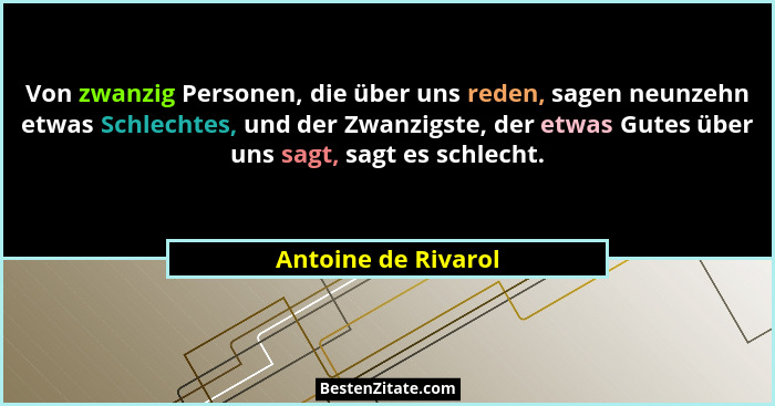 Von zwanzig Personen, die über uns reden, sagen neunzehn etwas Schlechtes, und der Zwanzigste, der etwas Gutes über uns sagt, sag... - Antoine de Rivarol