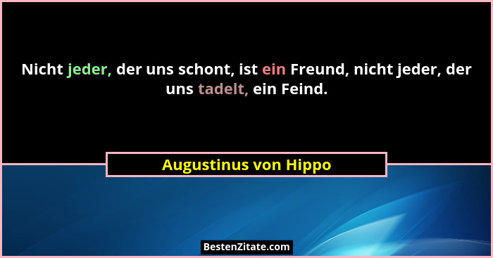 Nicht jeder, der uns schont, ist ein Freund, nicht jeder, der uns tadelt, ein Feind.... - Augustinus von Hippo