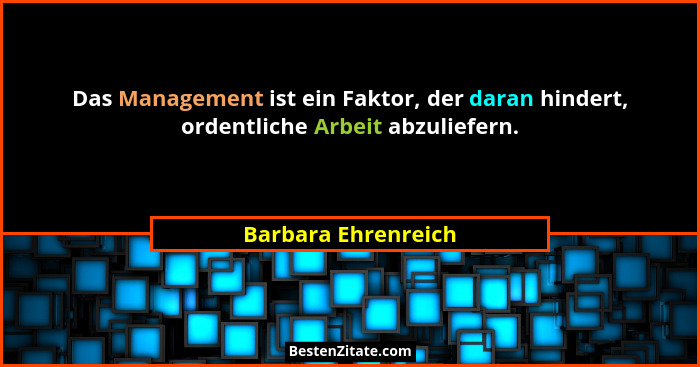 Das Management ist ein Faktor, der daran hindert, ordentliche Arbeit abzuliefern.... - Barbara Ehrenreich