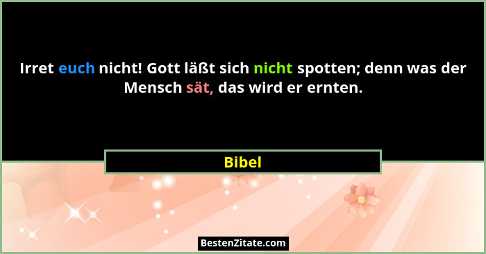 Irret euch nicht! Gott läßt sich nicht spotten; denn was der Mensch sät, das wird er ernten.... - Bibel