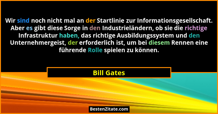 Wir sind noch nicht mal an der Startlinie zur Informationsgesellschaft. Aber es gibt diese Sorge in den Industrieländern, ob sie die rich... - Bill Gates