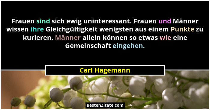 Frauen sind sich ewig uninteressant. Frauen und Männer wissen ihre Gleichgültigkeit wenigsten aus einem Punkte zu kurieren. Männer all... - Carl Hagemann