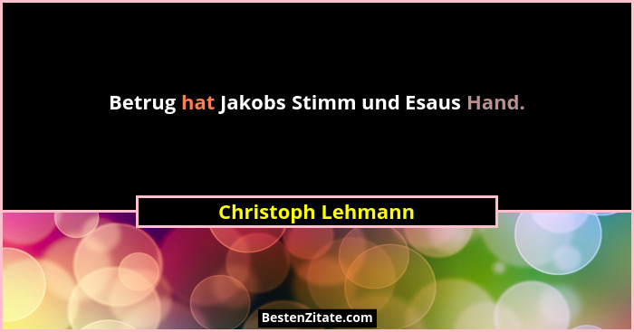 Betrug hat Jakobs Stimm und Esaus Hand.... - Christoph Lehmann