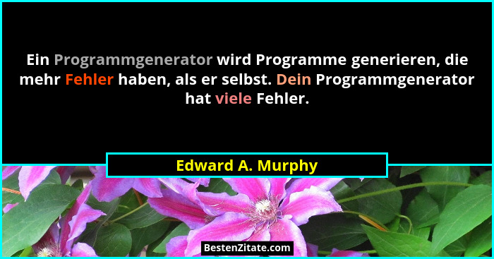 Ein Programmgenerator wird Programme generieren, die mehr Fehler haben, als er selbst. Dein Programmgenerator hat viele Fehler.... - Edward A. Murphy
