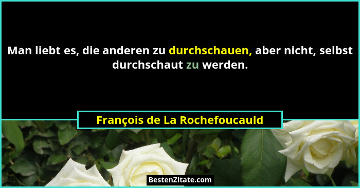 Man liebt es, die anderen zu durchschauen, aber nicht, selbst durchschaut zu werden.... - François de La Rochefoucauld