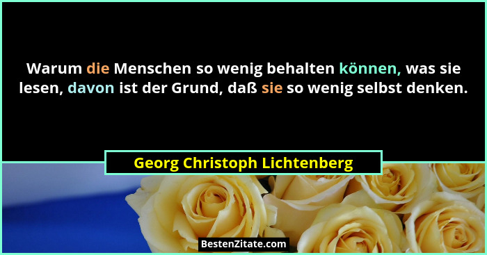 Warum die Menschen so wenig behalten können, was sie lesen, davon ist der Grund, daß sie so wenig selbst denken.... - Georg Christoph Lichtenberg