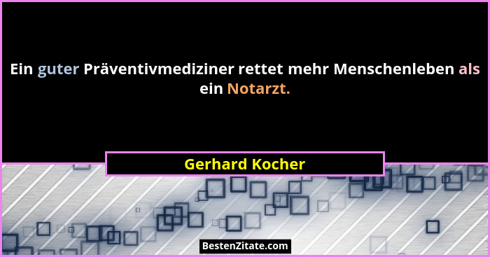 Ein guter Präventivmediziner rettet mehr Menschenleben als ein Notarzt.... - Gerhard Kocher