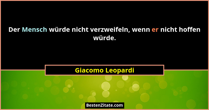 Der Mensch würde nicht verzweifeln, wenn er nicht hoffen würde.... - Giacomo Leopardi