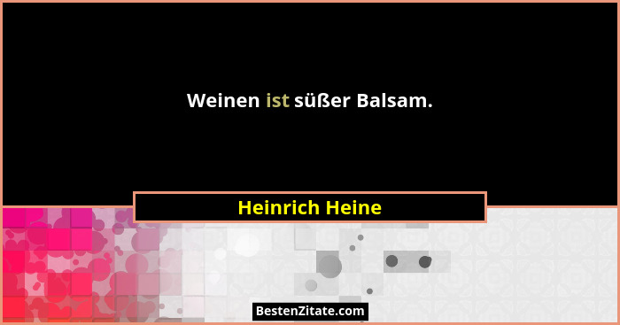 Weinen ist süßer Balsam.... - Heinrich Heine