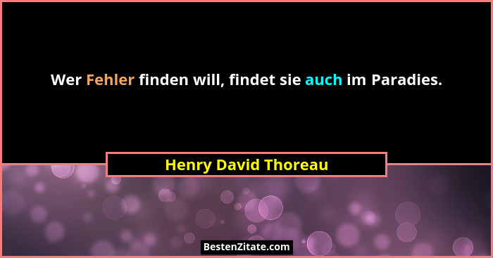 Wer Fehler finden will, findet sie auch im Paradies.... - Henry David Thoreau
