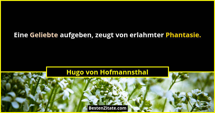 Eine Geliebte aufgeben, zeugt von erlahmter Phantasie.... - Hugo von Hofmannsthal