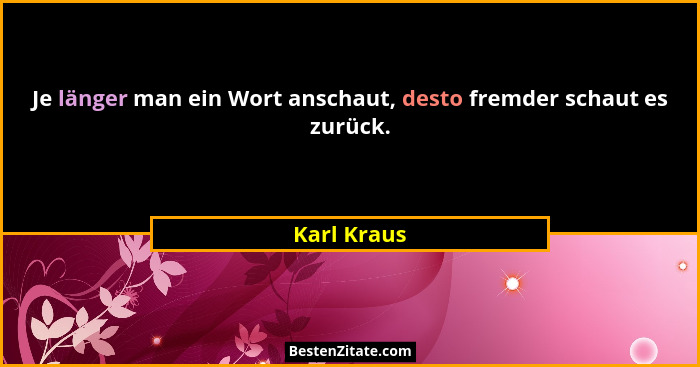 Je länger man ein Wort anschaut, desto fremder schaut es zurück.... - Karl Kraus