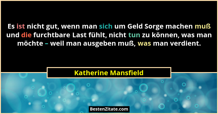 Es ist nicht gut, wenn man sich um Geld Sorge machen muß und die furchtbare Last fühlt, nicht tun zu können, was man möchte – we... - Katherine Mansfield