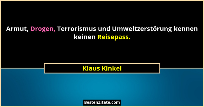 Armut, Drogen, Terrorismus und Umweltzerstörung kennen keinen Reisepass.... - Klaus Kinkel