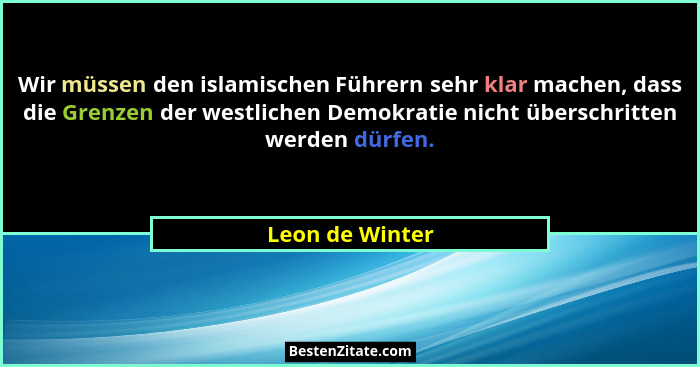 Wir müssen den islamischen Führern sehr klar machen, dass die Grenzen der westlichen Demokratie nicht überschritten werden dürfen.... - Leon de Winter
