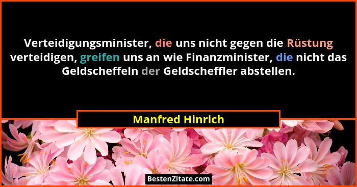 Verteidigungsminister, die uns nicht gegen die Rüstung verteidigen, greifen uns an wie Finanzminister, die nicht das Geldscheffeln d... - Manfred Hinrich