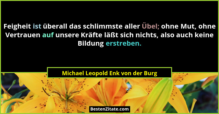 Feigheit ist überall das schlimmste aller Übel; ohne Mut, ohne Vertrauen auf unsere Kräfte läßt sich nichts, also a... - Michael Leopold Enk von der Burg