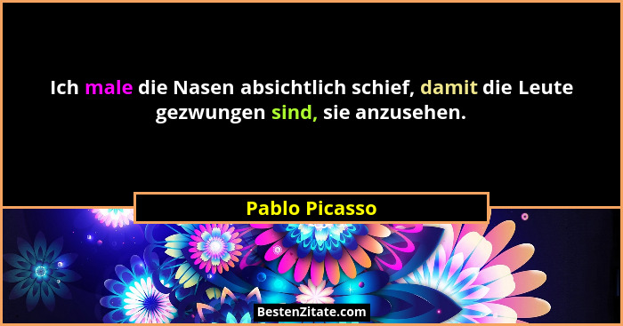 Ich male die Nasen absichtlich schief, damit die Leute gezwungen sind, sie anzusehen.... - Pablo Picasso