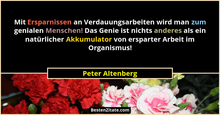 Mit Ersparnissen an Verdauungsarbeiten wird man zum genialen Menschen! Das Genie ist nichts anderes als ein natürlicher Akkumulator... - Peter Altenberg