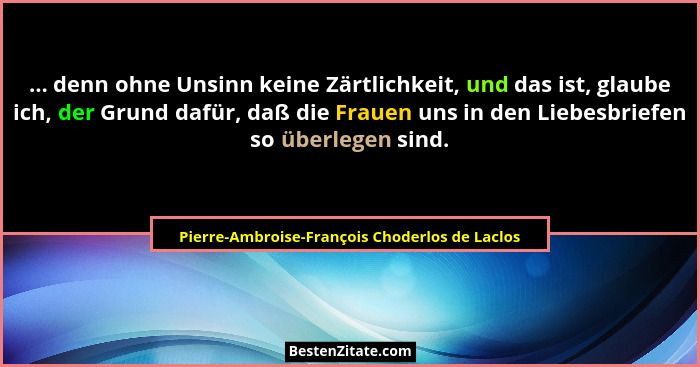 ... denn ohne Unsinn keine Zärtlichkeit, und das ist, glaube ich, der Grund dafür, daß die Frauen uns i... - Pierre-Ambroise-François Choderlos de Laclos