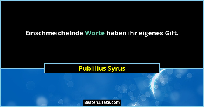 Einschmeichelnde Worte haben ihr eigenes Gift.... - Publilius Syrus