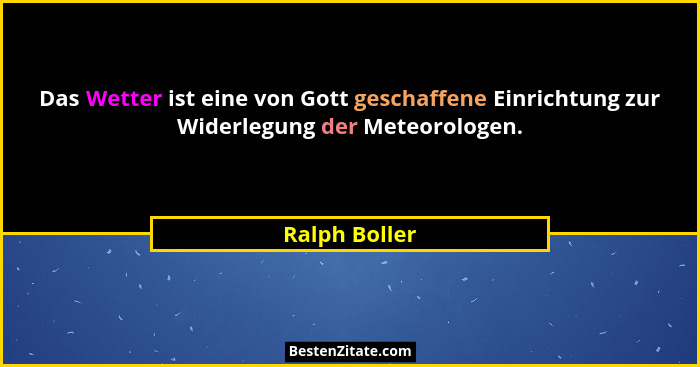 Das Wetter ist eine von Gott geschaffene Einrichtung zur Widerlegung der Meteorologen.... - Ralph Boller