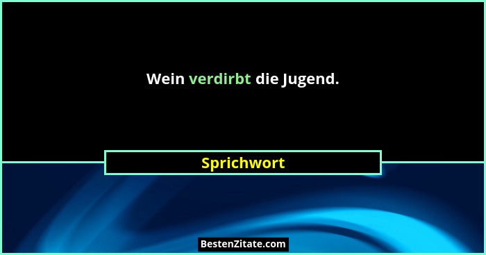 Wein verdirbt die Jugend.... - Sprichwort