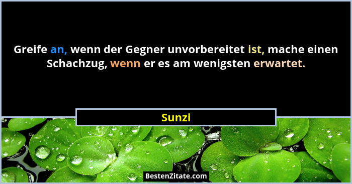 Greife an, wenn der Gegner unvorbereitet ist, mache einen Schachzug, wenn er es am wenigsten erwartet.... - Sunzi