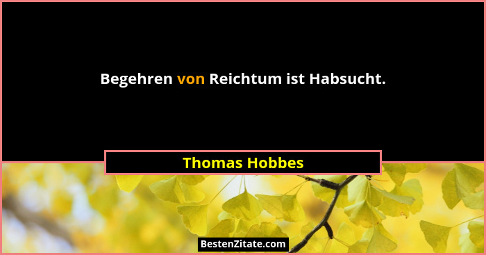 Begehren von Reichtum ist Habsucht.... - Thomas Hobbes