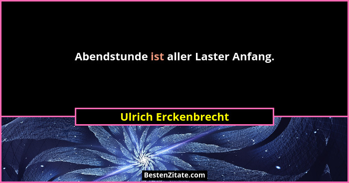 Abendstunde ist aller Laster Anfang.... - Ulrich Erckenbrecht