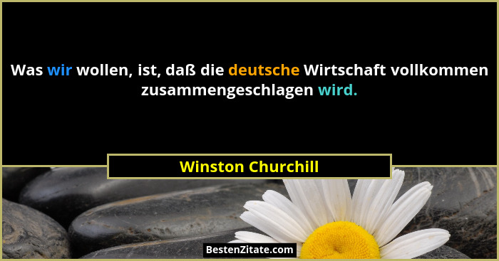 Was wir wollen, ist, daß die deutsche Wirtschaft vollkommen zusammengeschlagen wird.... - Winston Churchill