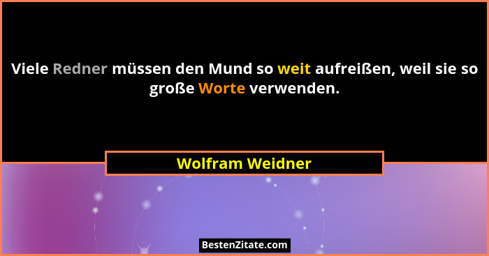 Viele Redner müssen den Mund so weit aufreißen, weil sie so große Worte verwenden.... - Wolfram Weidner