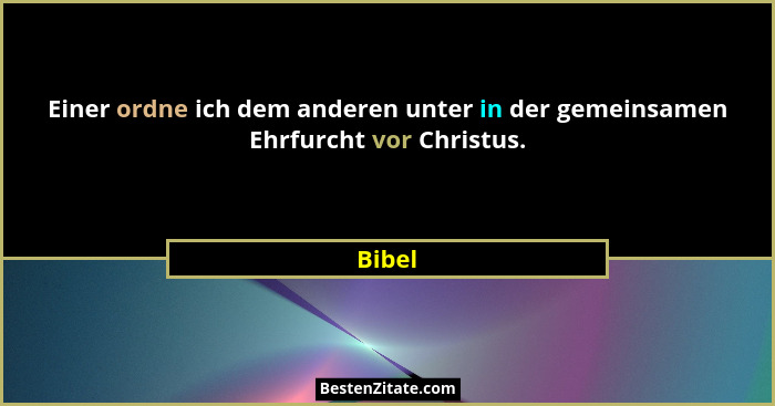 Einer ordne ich dem anderen unter in der gemeinsamen Ehrfurcht vor Christus.... - Bibel