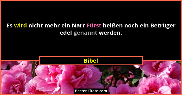 Es wird nicht mehr ein Narr Fürst heißen noch ein Betrüger edel genannt werden.... - Bibel
