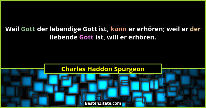 Weil Gott der lebendige Gott ist, kann er erhören; weil er der liebende Gott ist, will er erhören.... - Charles Haddon Spurgeon