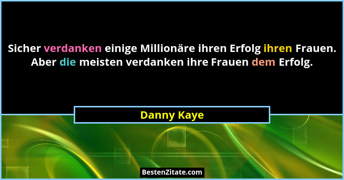 Sicher verdanken einige Millionäre ihren Erfolg ihren Frauen. Aber die meisten verdanken ihre Frauen dem Erfolg.... - Danny Kaye
