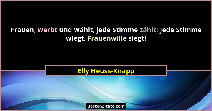 Frauen, werbt und wählt, jede Stimme zählt! Jede Stimme wiegt, Frauenwille siegt!... - Elly Heuss-Knapp