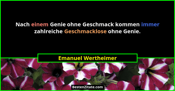 Nach einem Genie ohne Geschmack kommen immer zahlreiche Geschmacklose ohne Genie.... - Emanuel Wertheimer
