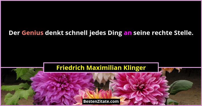Der Genius denkt schnell jedes Ding an seine rechte Stelle.... - Friedrich Maximilian Klinger