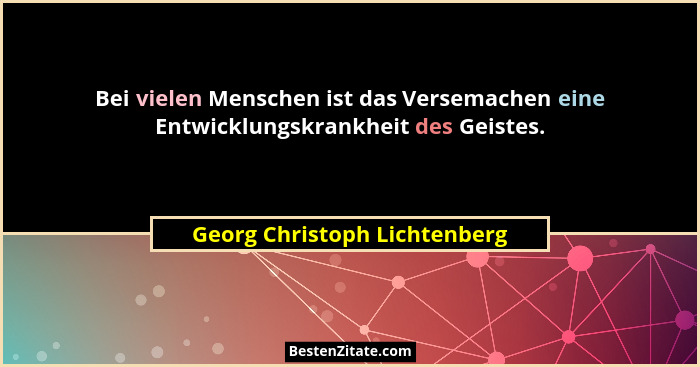 Bei vielen Menschen ist das Versemachen eine Entwicklungskrankheit des Geistes.... - Georg Christoph Lichtenberg