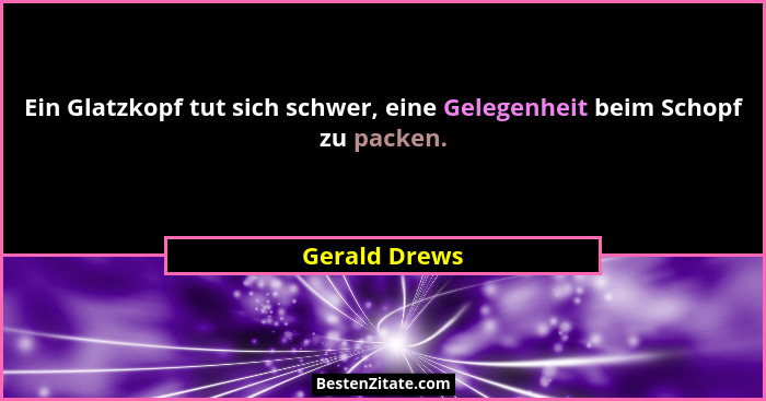 Ein Glatzkopf tut sich schwer, eine Gelegenheit beim Schopf zu packen.... - Gerald Drews