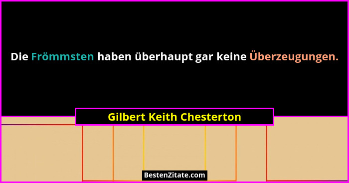 Die Frömmsten haben überhaupt gar keine Überzeugungen.... - Gilbert Keith Chesterton