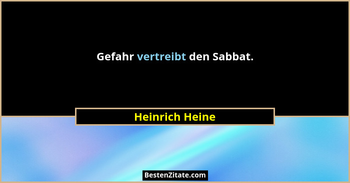 Gefahr vertreibt den Sabbat.... - Heinrich Heine