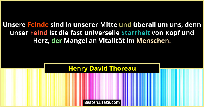 Unsere Feinde sind in unserer Mitte und überall um uns, denn unser Feind ist die fast universelle Starrheit von Kopf und Herz, d... - Henry David Thoreau