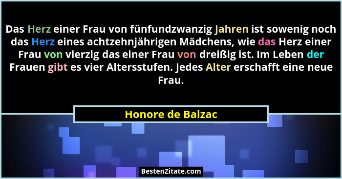 Das Herz einer Frau von fünfundzwanzig Jahren ist sowenig noch das Herz eines achtzehnjährigen Mädchens, wie das Herz einer Frau vo... - Honore de Balzac