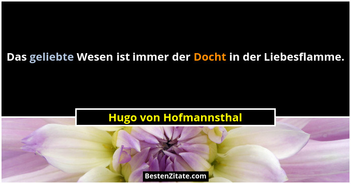 Das geliebte Wesen ist immer der Docht in der Liebesflamme.... - Hugo von Hofmannsthal
