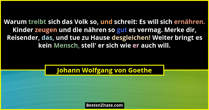 Warum treibt sich das Volk so, und schreit: Es will sich ernähren. Kinder zeugen und die nähren so gut es vermag. Merke d... - Johann Wolfgang von Goethe